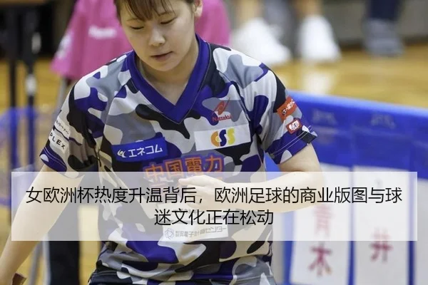 女欧洲杯热度升温背后，欧洲足球的商业版图与球迷文化正在松动